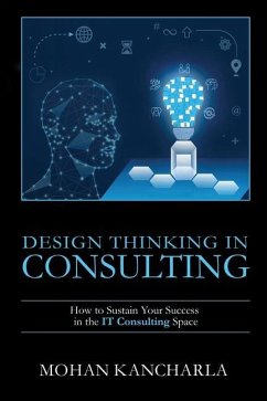 Design Thinking in Consulting: How to Sustain Your Success in the IT Consulting Space - Mohan Kancharla