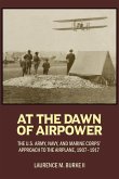 At the Dawn of Airpower: The U.S. Army, Navy, and Marine Corps' Approach to the Airplane, 1907-1917
