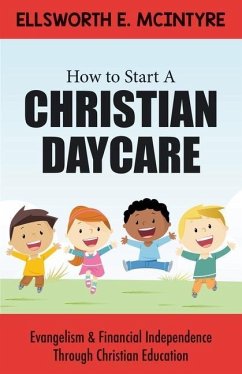 How to Start a Christian Daycare: Evangelism & Financial Independence Through Christian Education - McIntyre, Ellsworth E.