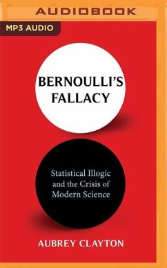 Bernoulli's Fallacy: Statistical Illogic and the Crisis of Modern Science - Clayton, Aubrey