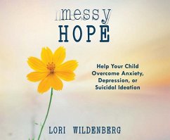 Messy Hope: Help Your Child Overcome Anxiety, Depression, or Suicidal Ideation - Wildenberg, Lori