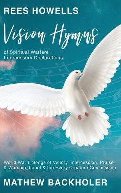 Rees Howells, Vision Hymns of Spiritual Warfare Intercessory Declarations: World War II Songs of Victory, Intercession, Praise and Worship, Israel and - Backholer, Mathew; Howells, Rees