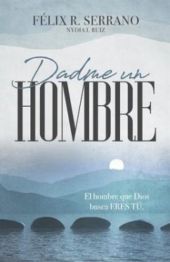 Dadme un hombre: El hombre que Dios busca ERES TÚ. - Ruiz, Nydia I.; Serrano, Félix R.