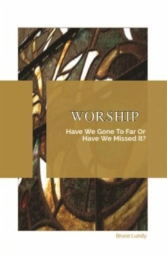 Worship: Have We Gone To Far Or Have we Missed It? - Lundy, Bruce