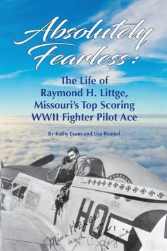 Absolutely Fearless: The Life of Raymond H. Littge, Missouri's Top Scoring WWII Fighter Pilot Ace (B&W Version) - Evans, Kathy; Frankel, Lisa