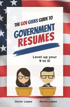 The Gov Geeks Guide to Government Resumes - Lopez, Karen; Lopez, Javier