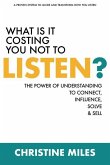 What Is It Costing You Not to Listen: The Power of Understanding to Connectd, Influence Solve & Sell