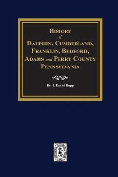 History of Dauphin, Cumberland, Franklin, Bedford, Adams, and Perry Counties, Pennsylvania - Rupp, I Daniel