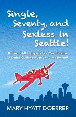 Single, Seventy, and Sexless in Seattle!: It Can Still Happen for You Online a Dating Guide for Women 40 and Beyond - Doerrer, Mary Hyatt