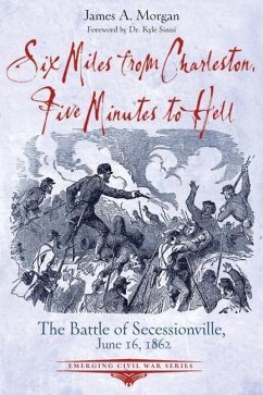Six Miles from Charleston, Five Minutes to Hell: The Battle of Seccessionville, June 16, 1862 - Morgan, James A.