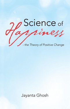 Science of Happiness - the Theory of Positive Change - Ghosh, Jayanta