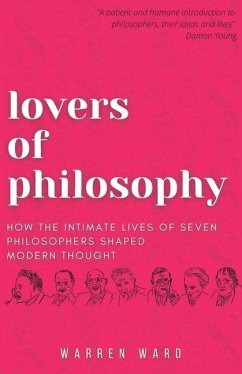 Lovers of Philosophy: How the Intimate Lives of Seven Philosophers Shaped Modern Thought - Ward, Warren