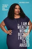 I Am a Wealthy Woman Because I Refuse to Be Abused: "My Road to Achieving Total Prosperity"