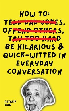 How To Be Hilarious and Quick-Witted in Everyday Conversation - King, Patrick