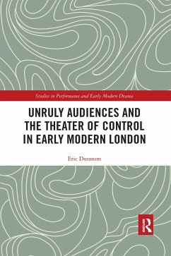 Unruly Audiences and the Theater of Control in Early Modern London - Dunnum, Eric