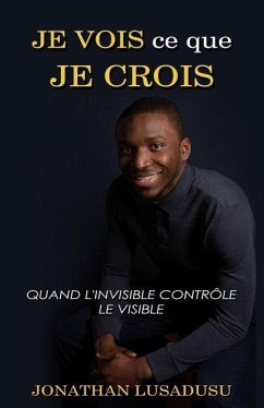 Je Vois Ce Que Je Crois: Quand l'invisible Contrôle Le Visible - Lusadusu, Jonathan