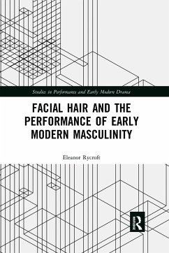 Facial Hair and the Performance of Early Modern Masculinity - Rycroft, Eleanor