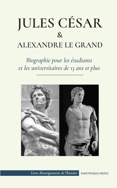 Jules César et Alexandre le Grand - Biographie pour les étudiants et les universitaires de 13 ans et plus: (L'empereur romain qui a été assassiné et l - Press, Empowered