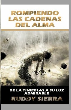 Rompiendo Las Cadenas Del Alma: DE las tinieblas a su luz admirable - Sierra, Ruddy