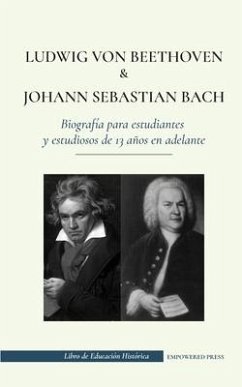 Ludwig van Beethoven y Johann Sebastian Bach - Biografía para estudiantes y estudiosos de 13 años en adelante: (Los mejores compositores de música clá - Press, Empowered