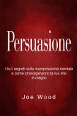 Persuasione: I 9+1 segreti sulla manipolazione mentale e come stravolgeranno la tua vita in meglio (eBook, ePUB)