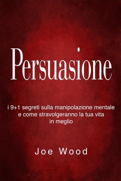 Cover Persuasione: I 9+1 segreti sulla manipolazione mentale e come stravolgeranno la tua vita in meglio (eBook, ePUB)