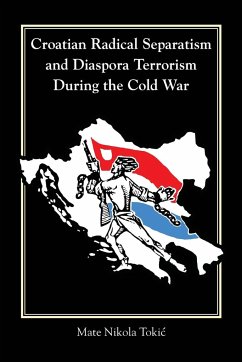 Croatian Radical Separatism and Diaspora Terrorism During the Cold War - Toki¿, Mate Nikola