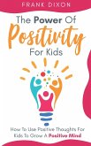 The Power of Positivity for Kids: How to Use Positive Thoughts for Kids to Grow a Positive Mind