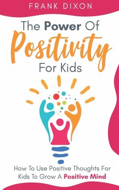 The Power of Positivity for Kids: How to Use Positive Thoughts for Kids to Grow a Positive Mind - Dixon, Frank