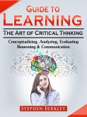 Guide to Learning the Art of Critical Thinking: Conceptualizing, Analyzing, Evaluating, Reasoning & Communication (eBook, ePUB)