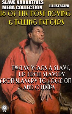 Slave Narratives Mega Collection. 18 of the Most Moving & Telling Memoirs. Illustrated (eBook, ePUB) - Northup, Solomon; Washington, Booker T.; Douglass, Frederick; Equiano, Olaudah; Jacobs, Harriet Ann; Prince, Mary; Bal, Charles; Jones, Thomas H.; Wheatley, Phillis; Robinson, William H.; Hughes, Louis; Keckley, Elizabeth; Henson, Josiah; Elizabeth, Old; Burton, Annie L.; Delaney, Lucy A.; Lane, Lunsford; Thompson, L. S.