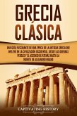 Grecia clásica: Una guía fascinante de una época de la antigua Grecia que influyó en la civilización occidental, desde las guerras persas y el ascenso de Atenas hasta la muerte de Alejandro Magno (eBook, ePUB)