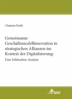 Gemeinsame Geschäftsmodellinnovation in strategischen Allianzen im Kontext der Digitalisierung: Eine Fallstudien-Analyse - Erath, Clemens