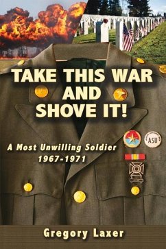 Take This War and Shove It!: A Most Unwilling Soldier 1967-1971 - Laxer, Gregory