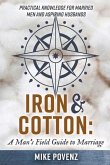 Iron and Cotton: A Man's Field Guide to Marriage: Practical Knowledge for Married Men and Aspiring Husbands