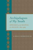 Archipelagoes of My South: Episodes in the Shaping of a Region, 1830-1965