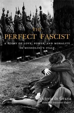 The Perfect Fascist: A Story of Love, Power, and Morality in Mussolini's Italy - De Grazia, Victoria