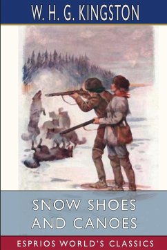 Snow Shoes and Canoes (Esprios Classics) - Kingston, W. H. G.