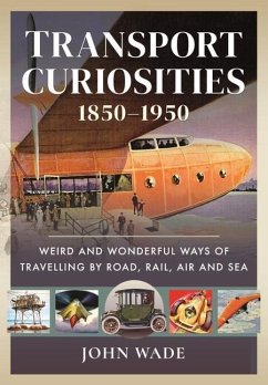 Transport Curiosities, 1850-1950: Weird and Wonderful Ways of Travelling by Road, Rail, Air and Sea - Wade, John