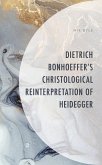 Dietrich Bonhoeffer's Christological Reinterpretation of Heidegger (eBook, ePUB) Dietrich Bonhoeffer's Christological Reinterpretation of Heidegger (eBook, ePUB)