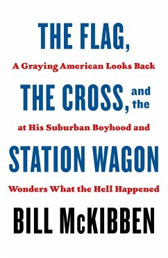 The Flag, the Cross, and the Station Wagon: A Graying American Looks Back at His Suburban Boyhood and Wonders What the Hell Happened - McKibben, Bill