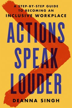 Actions Speak Louder: A Step-By-Step Guide to Becoming an Inclusive Workplace - Singh, Deanna