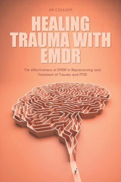 Healing Trauma With Emdr The effectiveness of EMDR in Reprocessing and Treatment of Trauma and PTSD (eBook, ePUB) - Colajuta, Jim