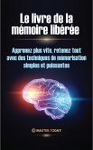 Le livre de la mémoire libérée : Apprenez plus vite, retenez tout avec des techniques de mémorisation simples et puissantes (eBook, ePUB)