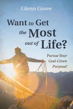 Want to Get the Most out of Life? (eBook, ePUB) - Goree, Glenn