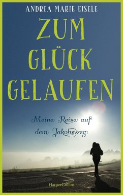 Zum Glück gelaufen – Meine Reise auf dem Jakobsweg (eBook, ePUB) - Eisele, Andrea Marie