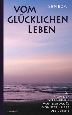 Vom glücklichen Leben   Von der Seelenruhe   Von der Muße   Von der Kürze des Lebens - Seneca, der Jüngere