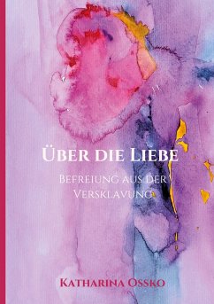 Über die Liebe - Befreiung aus der Versklavung - Ossko, Katharina