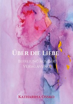 Über die Liebe - Befreiung aus der Versklavung - Ossko, Katharina