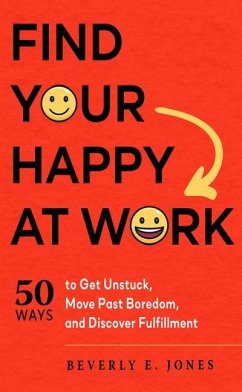 Find Your Happy at Work: 50 Ways to Get Unstuck, Move Past Boredom, and Discover Fulfillment - Jones, Beverly E. (Beverly E. Jones)